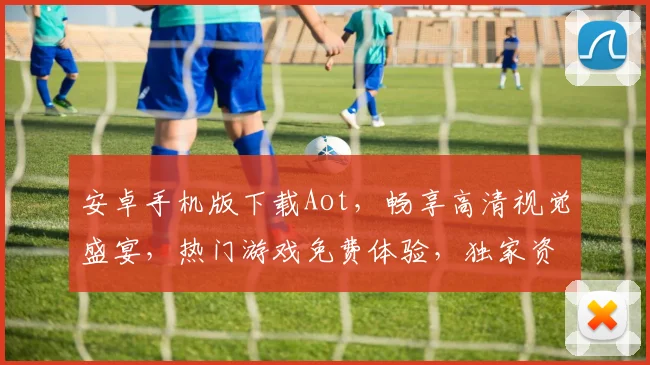 安卓手机版下载Aot，畅享高清视觉盛宴，热门游戏免费体验，独家资源一网打尽，不容错过