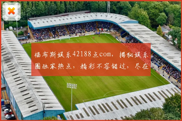 福布斯娱乐42188点com，揭秘娱乐圈独家热点，精彩不容错过，尽在逗逗看