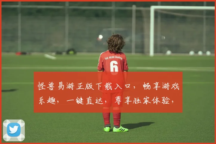 怪兽易游正版下载入口，畅享游戏乐趣，一键直达，尊享独家体验，三重惊喜等你来