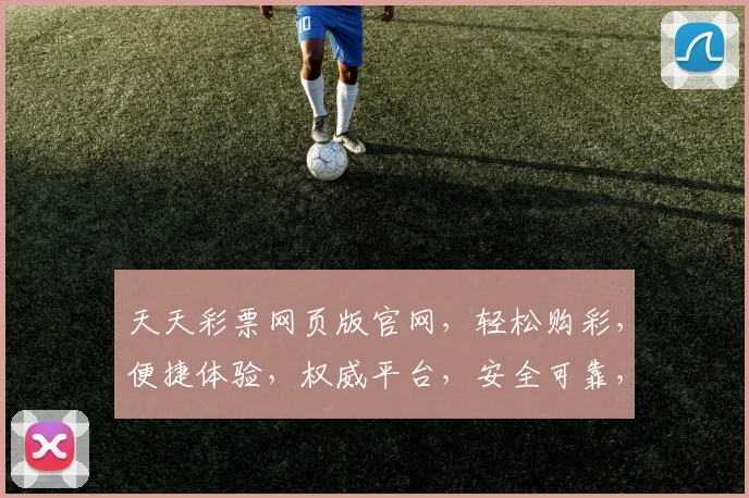 天天彩票网页版官网，轻松购彩，便捷体验，权威平台，安全可靠，三重保障，必中攻略