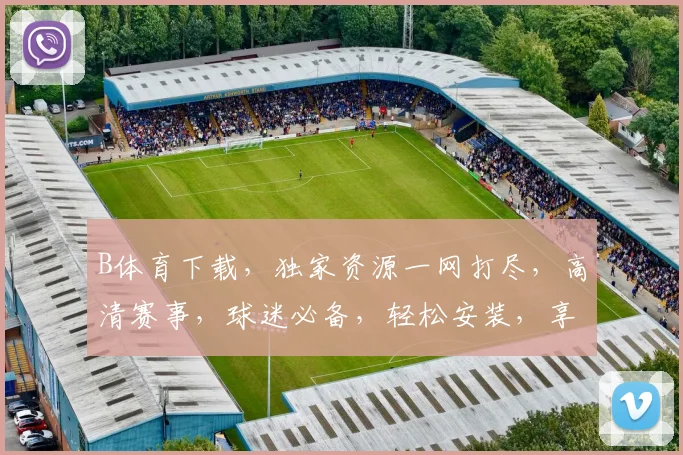 B体育下载，独家资源一网打尽，高清赛事，球迷必备，轻松安装，享受精彩逗逗逗