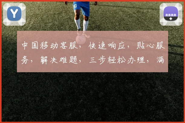 中国移动客服，快速响应，贴心服务，解决难题，三步轻松办理，满意百分百，体验非凡。