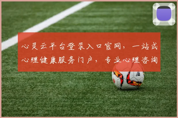心灵云平台登录入口官网，一站式心理健康服务门户，专业心理咨询平台，登录便捷，立即体验