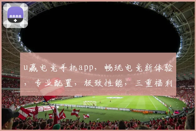u赢电竞手机app，畅玩电竞新体验，专业配置，极致性能，三重福利，等你来战