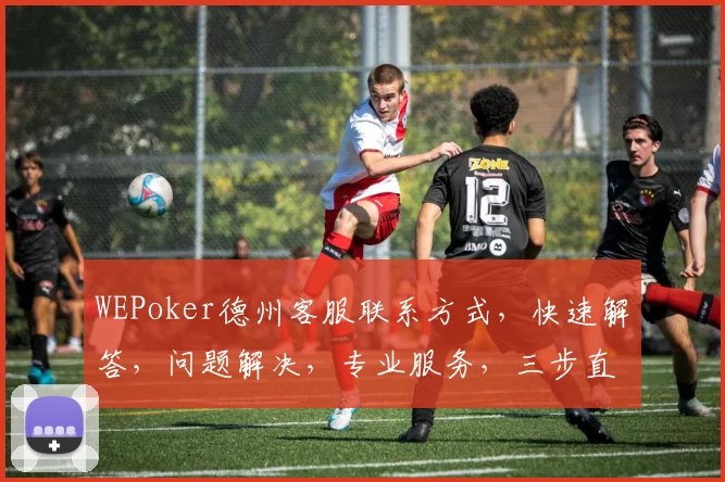 WEPoker德州客服联系方式，快速解答，问题解决，专业服务，三步直达
