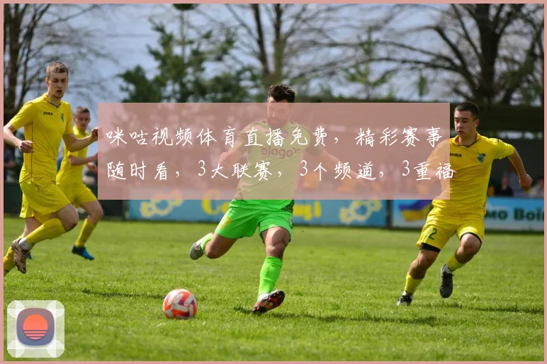 咪咕视频体育直播免费，精彩赛事随时看，3大联赛，3个频道，3重福利，不容错过