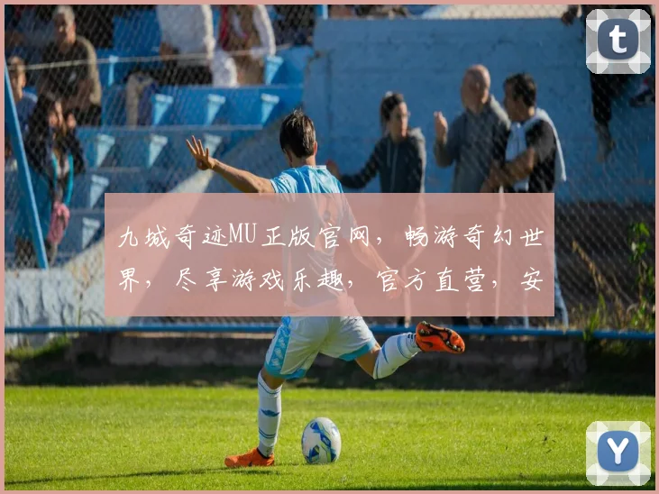 九城奇迹MU正版官网，畅游奇幻世界，尽享游戏乐趣，官方直营，安全可靠，不容错过